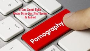 Cara Blokir Konten Porno atau Situs Dewasa