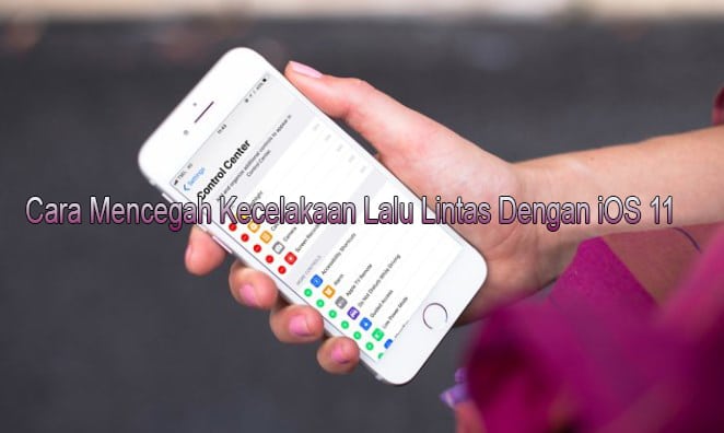 Cara Mencegah Kecelakaan Lalu Lintas Dengan iOS 11, Mudah!